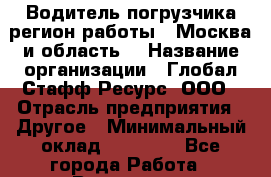 Водитель погрузчика(регион работы - Москва и область) › Название организации ­ Глобал Стафф Ресурс, ООО › Отрасль предприятия ­ Другое › Минимальный оклад ­ 40 000 - Все города Работа » Вакансии   . Архангельская обл.,Северодвинск г.